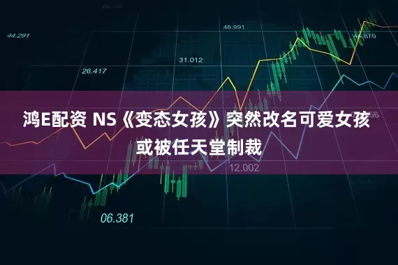 鸿E配资 NS《变态女孩》突然改名可爱女孩 或被任天堂制裁