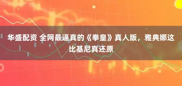 华盛配资 全网最逼真的《拳皇》真人版，雅典娜这比基尼真还原