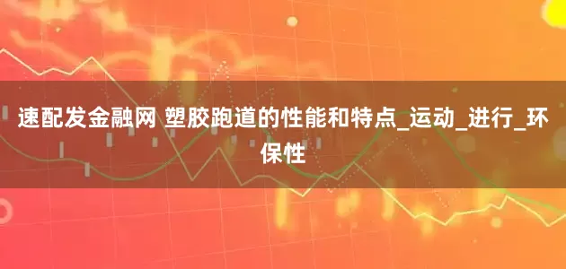 速配发金融网 塑胶跑道的性能和特点_运动_进行_环保性