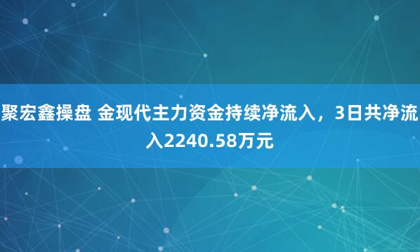 聚宏鑫操盘 金现代主力资金持续净流入，3日共净流入2240.58万元