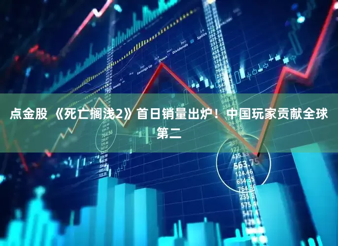 点金股 《死亡搁浅2》首日销量出炉！中国玩家贡献全球第二