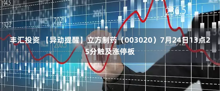 丰汇投资 【异动提醒】立方制药（003020）7月24日13点25分触及涨停板