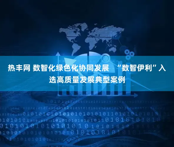 热丰网 数智化绿色化协同发展   “数智伊利”入选高质量发展典型案例