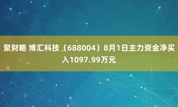 聚财略 博汇科技（688004）8月1日主力资金净买入1097.99万元
