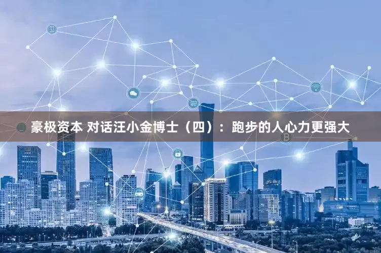 豪极资本 对话汪小金博士（四）：跑步的人心力更强大