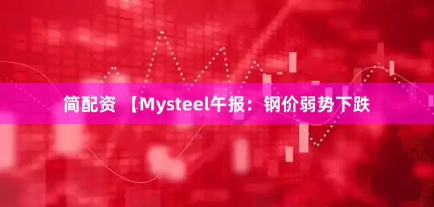 简配资 【Mysteel午报：钢价弱势下跌