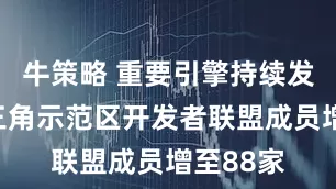 牛策略 重要引擎持续发力！长三角示范区开发者联盟成员增至88家
