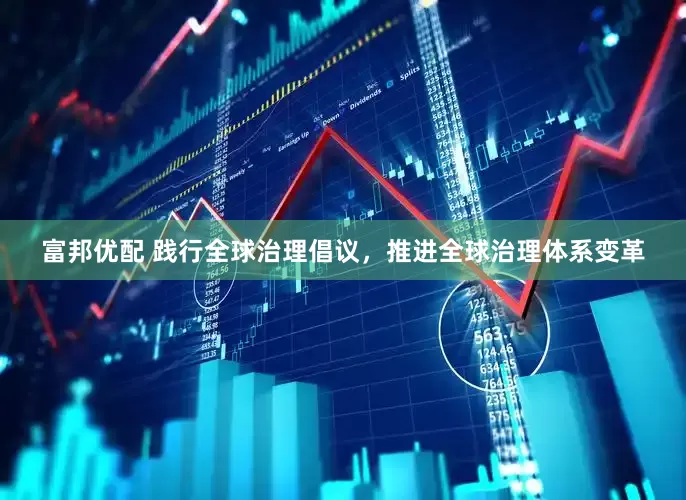富邦优配 践行全球治理倡议，推进全球治理体系变革