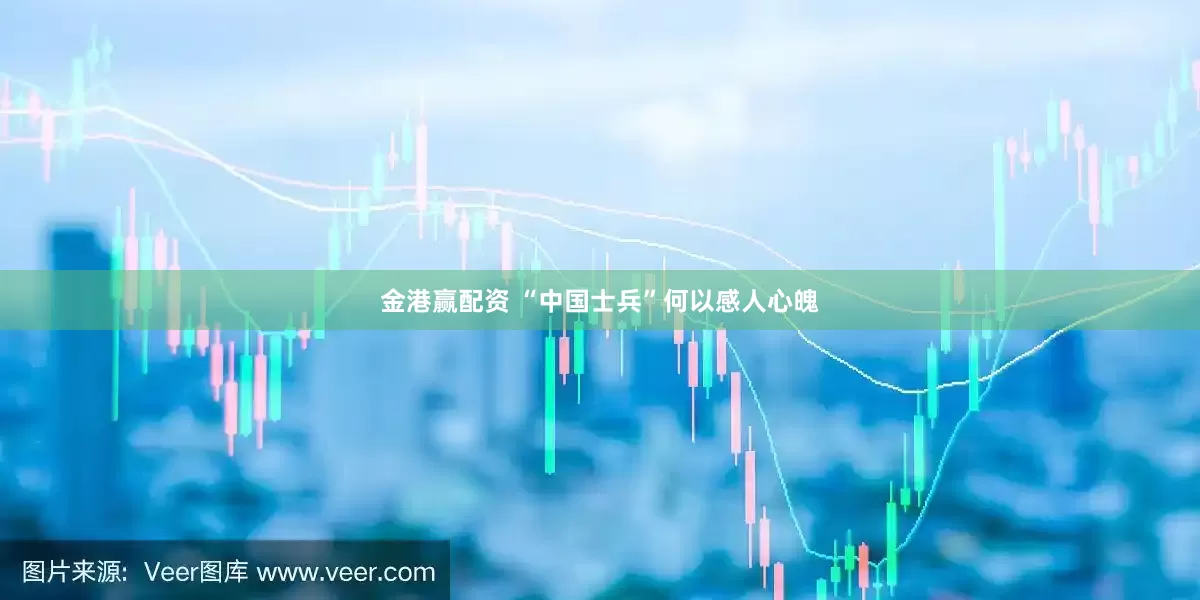 金港赢配资 “中国士兵”何以感人心魄