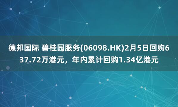 德邦国际 碧桂园服务(06098.HK)2月5日回购637.72万港元,年内累计回购1.34亿港元