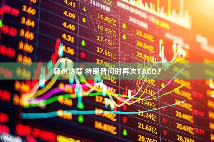 赣州达慧 特朗普何时再次TACO？